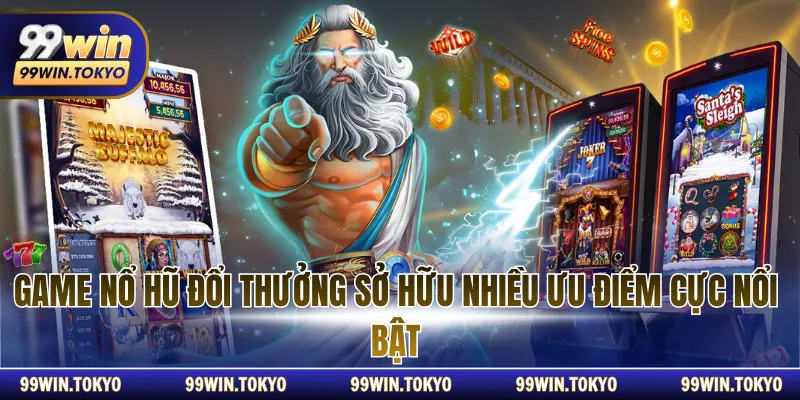 Game nổ hũ đổi thưởng sở hữu nhiều ưu điểm cực nổi bật